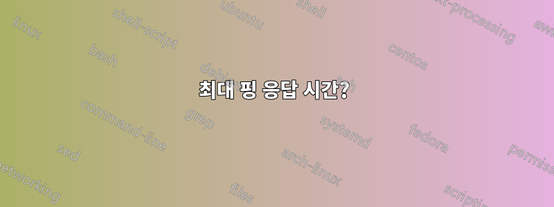 최대 핑 응답 시간?