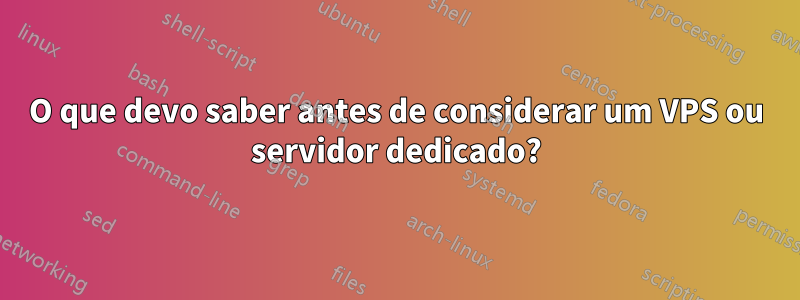 O que devo saber antes de considerar um VPS ou servidor dedicado?