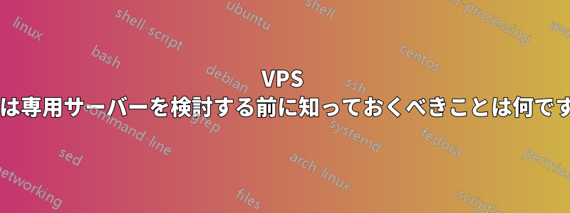 VPS または専用サーバーを検討する前に知っておくべきことは何ですか?