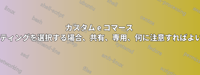 カスタム e コマース サイトのホスティングを選択する場合、共有、専用、何に注意すればよいでしょうか?