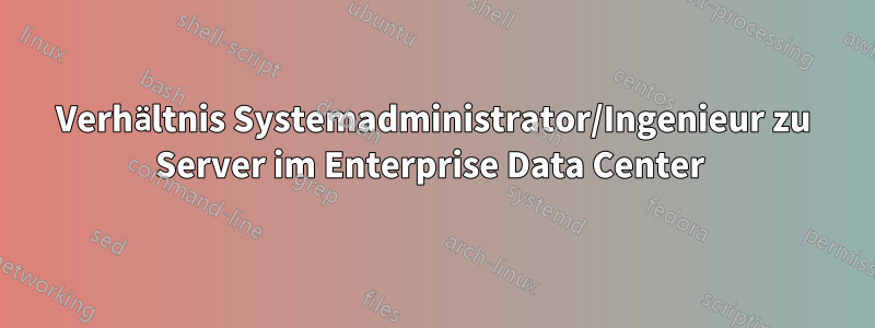Verhältnis Systemadministrator/Ingenieur zu Server im Enterprise Data Center 