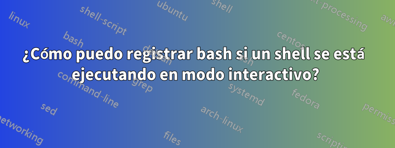 ¿Cómo puedo registrar bash si un shell se está ejecutando en modo interactivo?