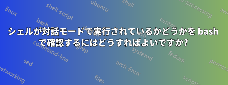 シェルが対話モードで実行されているかどうかを bash で確認するにはどうすればよいですか?