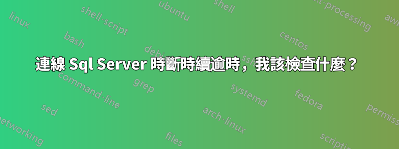 連線 Sql Server 時斷時續逾時，我該檢查什麼？