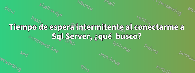 Tiempo de espera intermitente al conectarme a Sql Server, ¿qué busco?