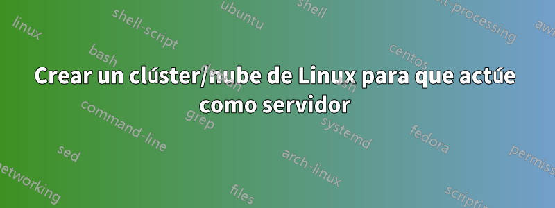 Crear un clúster/nube de Linux para que actúe como servidor