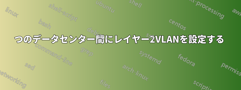 2つのデータセンター間にレイヤー2VLANを設定する