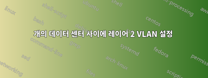 2개의 데이터 센터 사이에 레이어 2 VLAN 설정