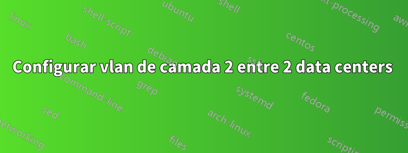 Configurar vlan de camada 2 entre 2 data centers