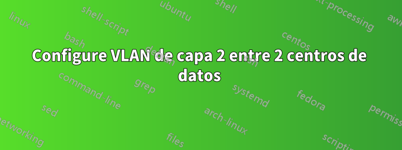 Configure VLAN de capa 2 entre 2 centros de datos