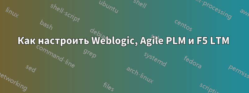 Как настроить Weblogic, Agile PLM и F5 LTM