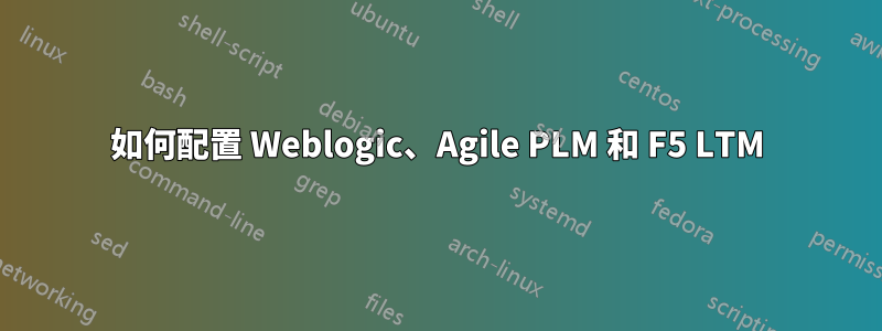 如何配置 Weblogic、Agile PLM 和 F5 LTM