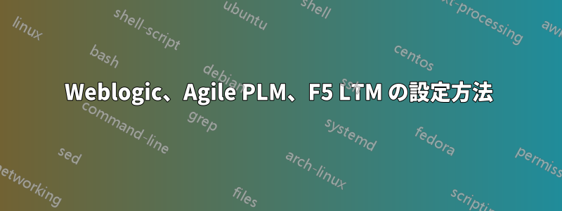 Weblogic、Agile PLM、F5 LTM の設定方法