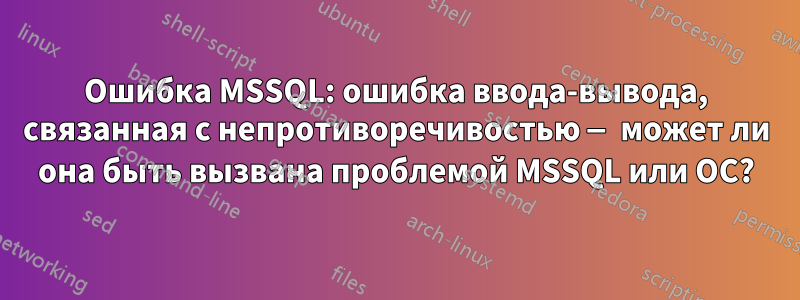 Ошибка MSSQL: ошибка ввода-вывода, связанная с непротиворечивостью — может ли она быть вызвана проблемой MSSQL или ОС?