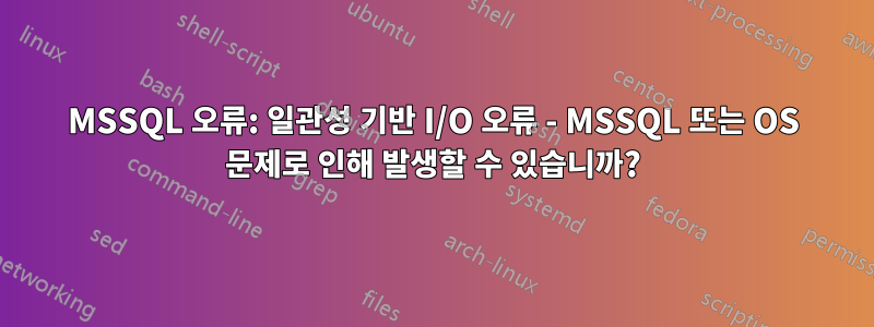 MSSQL 오류: 일관성 기반 I/O 오류 - MSSQL 또는 OS 문제로 인해 발생할 수 있습니까?