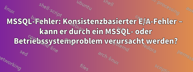 MSSQL-Fehler: Konsistenzbasierter E/A-Fehler – kann er durch ein MSSQL- oder Betriebssystemproblem verursacht werden?