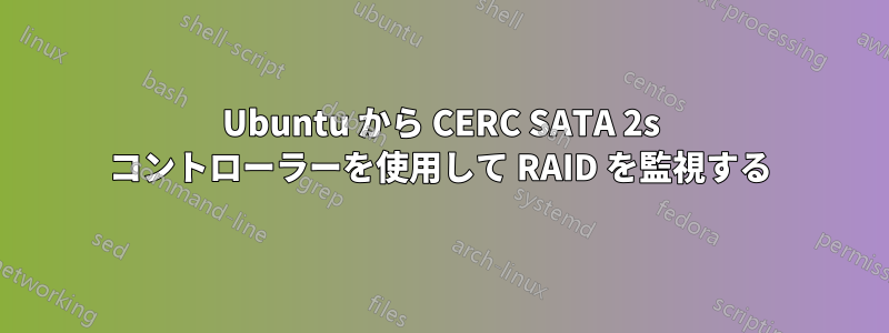 Ubuntu から CERC SATA 2s コントローラーを使用して RAID を監視する