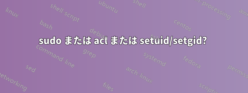 sudo または acl または setuid/setgid?