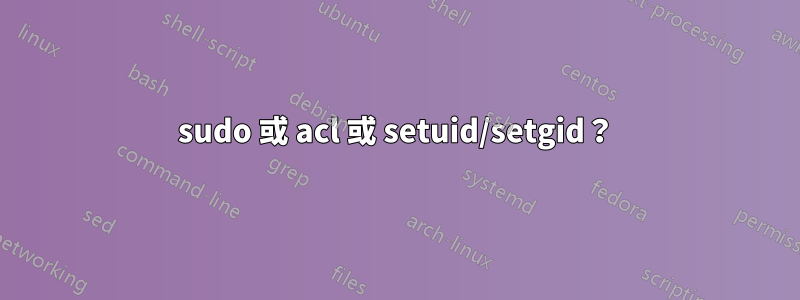 sudo 或 acl 或 setuid/setgid？