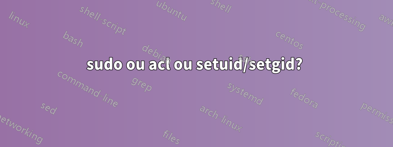 sudo ou acl ou setuid/setgid?