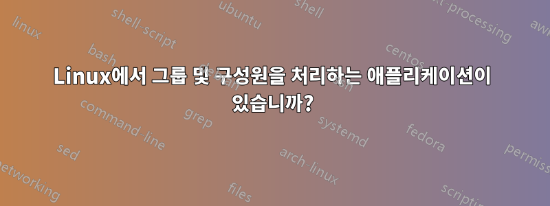 Linux에서 그룹 및 구성원을 처리하는 애플리케이션이 있습니까?