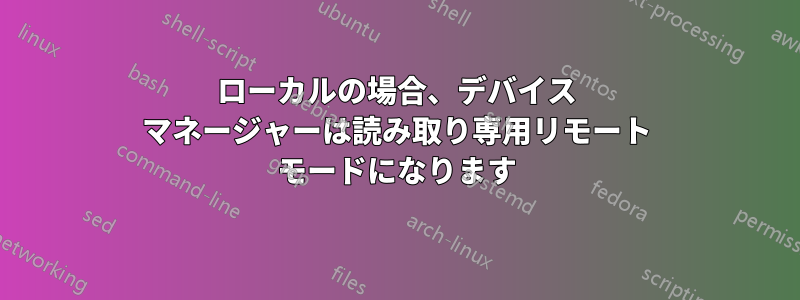 ローカルの場合、デバイス マネージャーは読み取り専用リモート モードになります