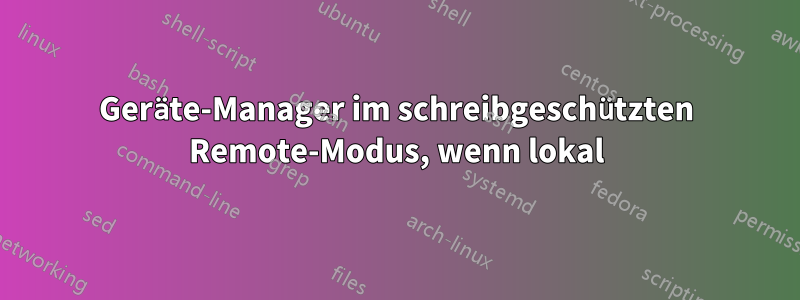 Geräte-Manager im schreibgeschützten Remote-Modus, wenn lokal