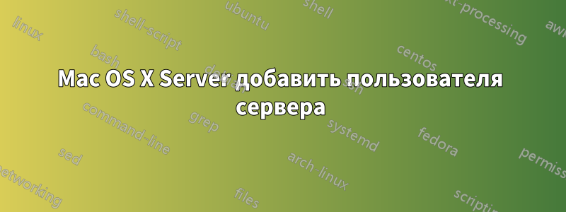 Mac OS X Server добавить пользователя сервера