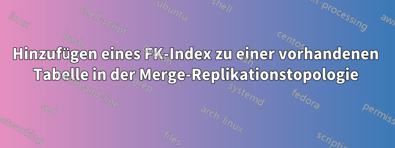 Hinzufügen eines FK-Index zu einer vorhandenen Tabelle in der Merge-Replikationstopologie