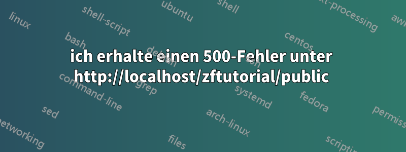 ich erhalte einen 500-Fehler unter http://localhost/zftutorial/public