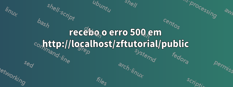 recebo o erro 500 em http://localhost/zftutorial/public