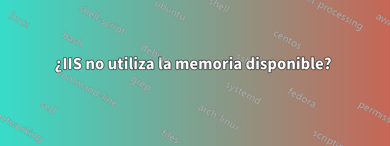 ¿IIS no utiliza la memoria disponible?