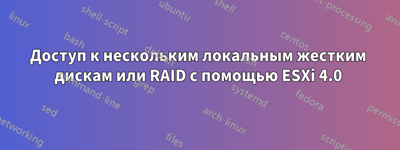 Доступ к нескольким локальным жестким дискам или RAID с помощью ESXi 4.0