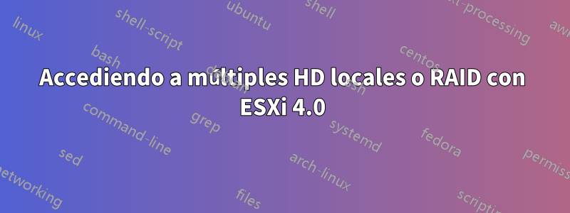 Accediendo a múltiples HD locales o RAID con ESXi 4.0