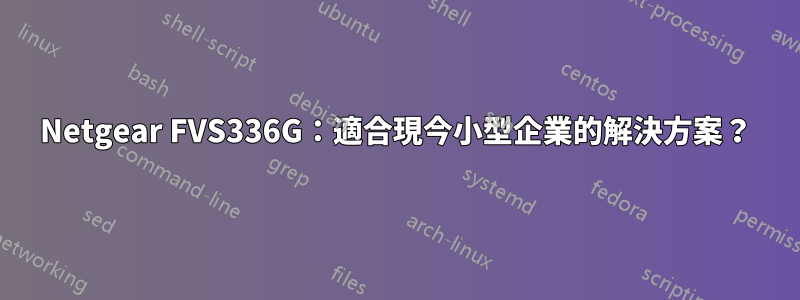 Netgear FVS336G：適合現今小型企業的解決方案？