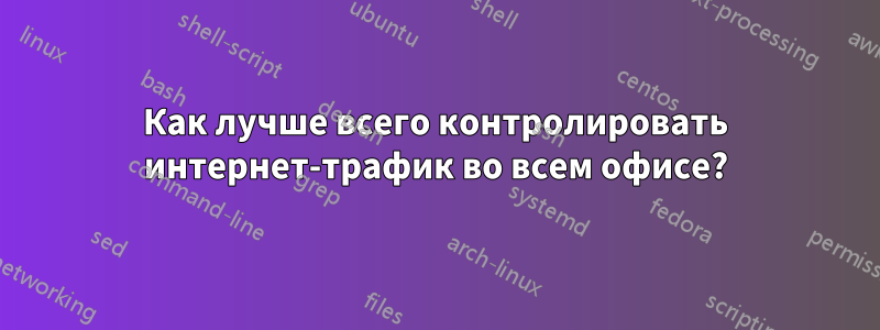 Как лучше всего контролировать интернет-трафик во всем офисе?