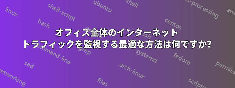 オフィス全体のインターネット トラフィックを監視する最適な方法は何ですか?