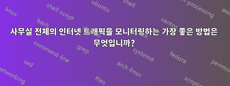 사무실 전체의 인터넷 트래픽을 모니터링하는 가장 좋은 방법은 무엇입니까?