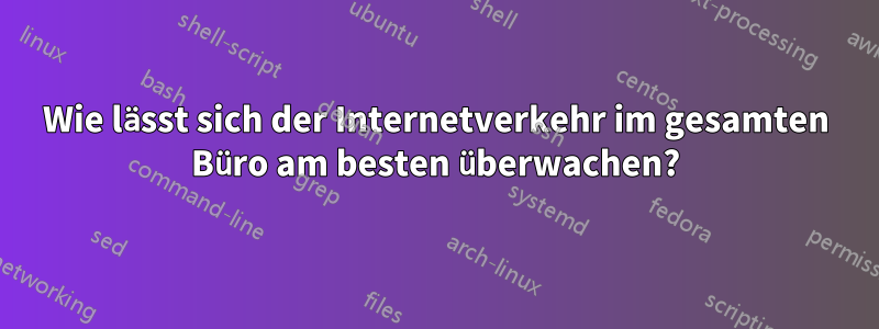 Wie lässt sich der Internetverkehr im gesamten Büro am besten überwachen?