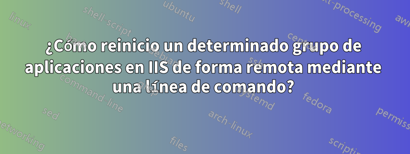 ¿Cómo reinicio un determinado grupo de aplicaciones en IIS de forma remota mediante una línea de comando?