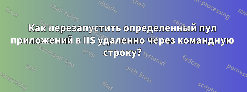 Как перезапустить определенный пул приложений в IIS удаленно через командную строку?