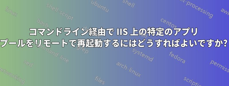 コマンドライン経由で IIS 上の特定のアプリ プールをリモートで再起動するにはどうすればよいですか?