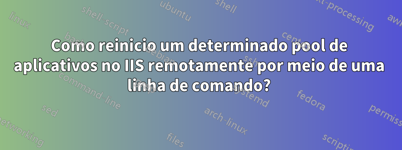 Como reinicio um determinado pool de aplicativos no IIS remotamente por meio de uma linha de comando?