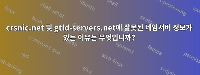 crsnic.net 및 gtld-servers.net에 잘못된 네임서버 정보가 있는 이유는 무엇입니까?