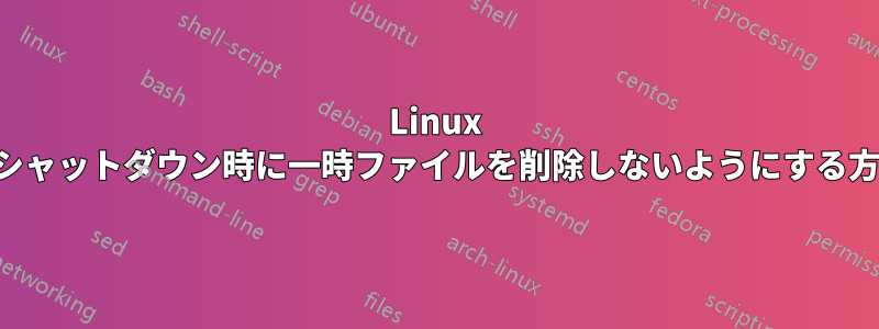 Linux がシャットダウン時に一時ファイルを削除しないようにする方法