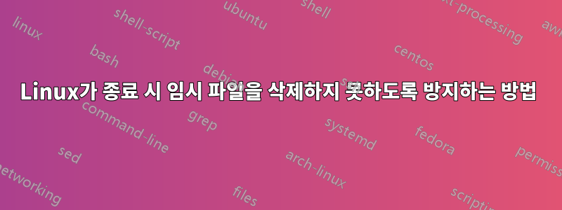 Linux가 종료 시 임시 파일을 삭제하지 못하도록 방지하는 방법