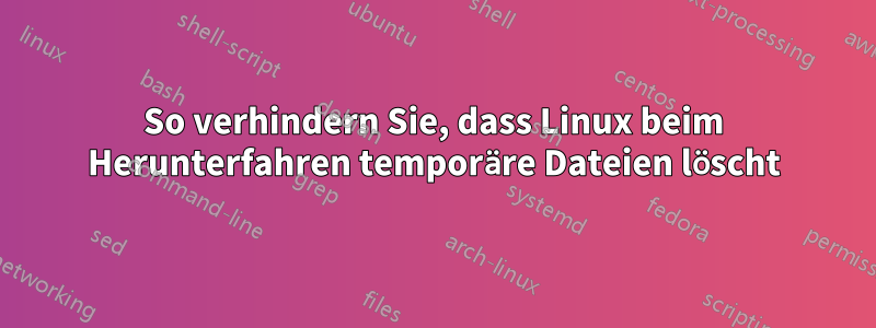 So verhindern Sie, dass Linux beim Herunterfahren temporäre Dateien löscht