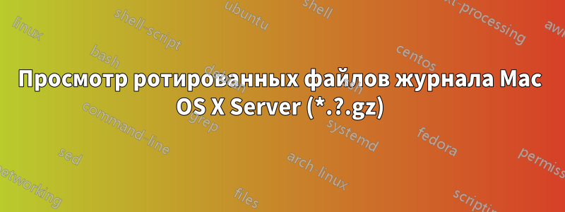 Просмотр ротированных файлов журнала Mac OS X Server (*.?.gz)