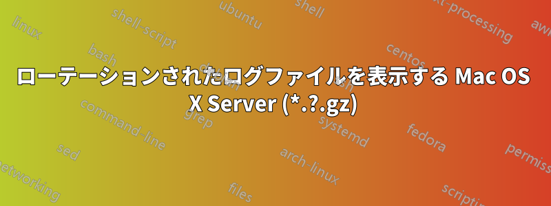 ローテーションされたログファイルを表示する Mac OS X Server (*.?.gz)