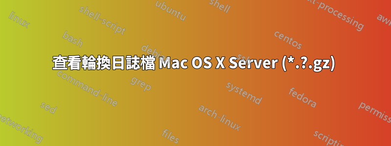 查看輪換日誌檔 Mac OS X Server (*.?.gz)